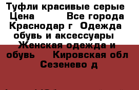 Туфли красивые серые › Цена ­ 300 - Все города, Краснодар г. Одежда, обувь и аксессуары » Женская одежда и обувь   . Кировская обл.,Сезенево д.